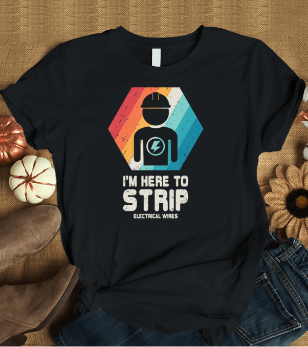 T-Shirt: I'm Here to Strip Electrical Wires Electrician T-Shirt I'm Here to Strip Electrical Wires Electrician T-Shirt