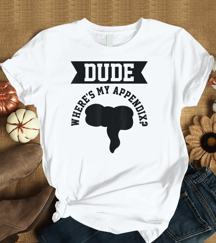 Dude Where's My Appendix Funny Anatomy Joke T-Shirt
