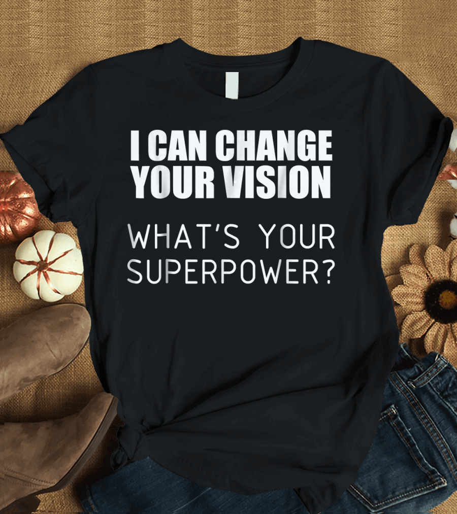 I Can Change Your Vision What's Your Superpower Funny for Ophthalmologist Optici T-Shirt