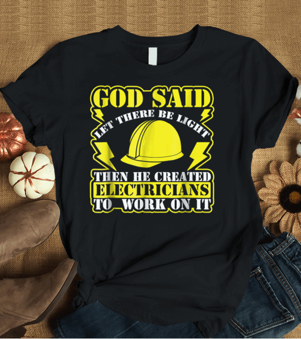 T-Shirt: GOD SAID LET THERE BE LIGHT THEN HE CREATED ELECTRICIANS TO WORK ON IT T-Shirt GOD SAID LET THERE BE LIGHT THEN HE CREATED ELECTRICIANS TO WORK ON IT T-Shirt