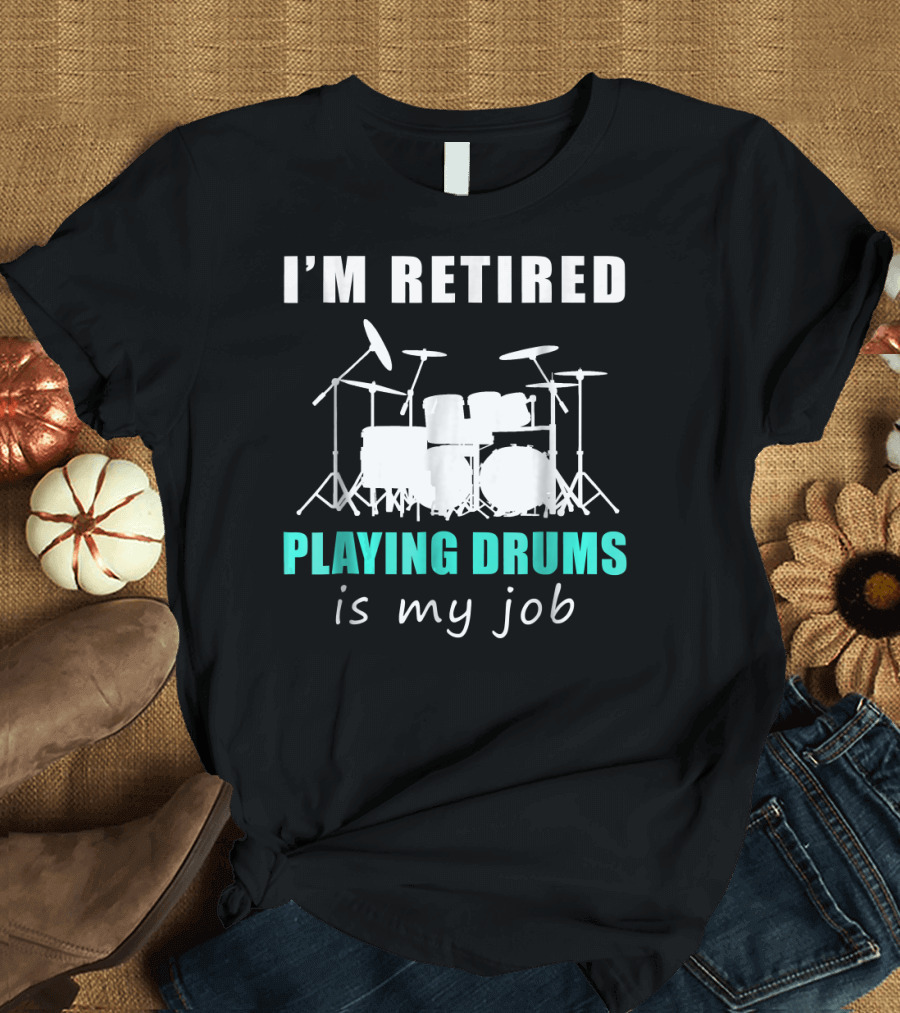 I'M RETIRED PLAYING DRUMS IS MY JOB T-Shirt