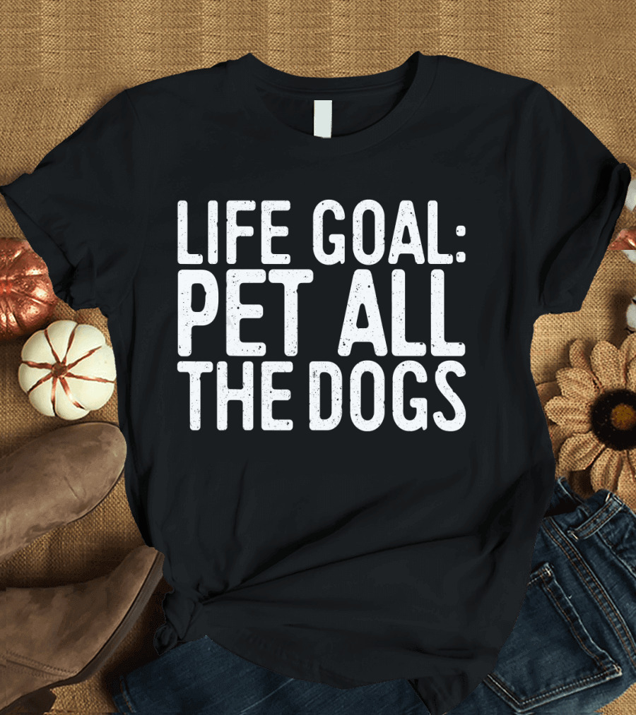 Life Goal Pet All The Dogs Pet Lover Life Goal Pet All The Dogs T-Shirt