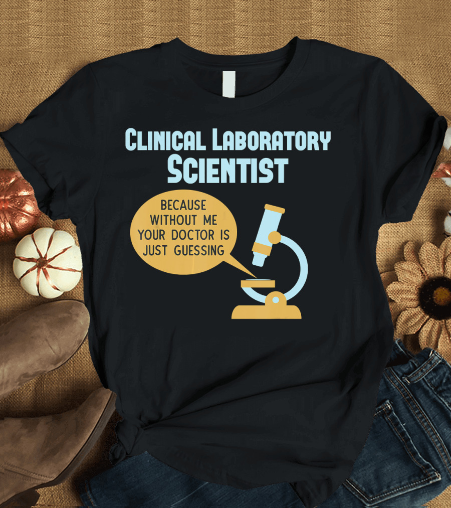 Clinical Laboratory Scientist Because Without Me Your Doctor Is Just Guessing T-Shirt