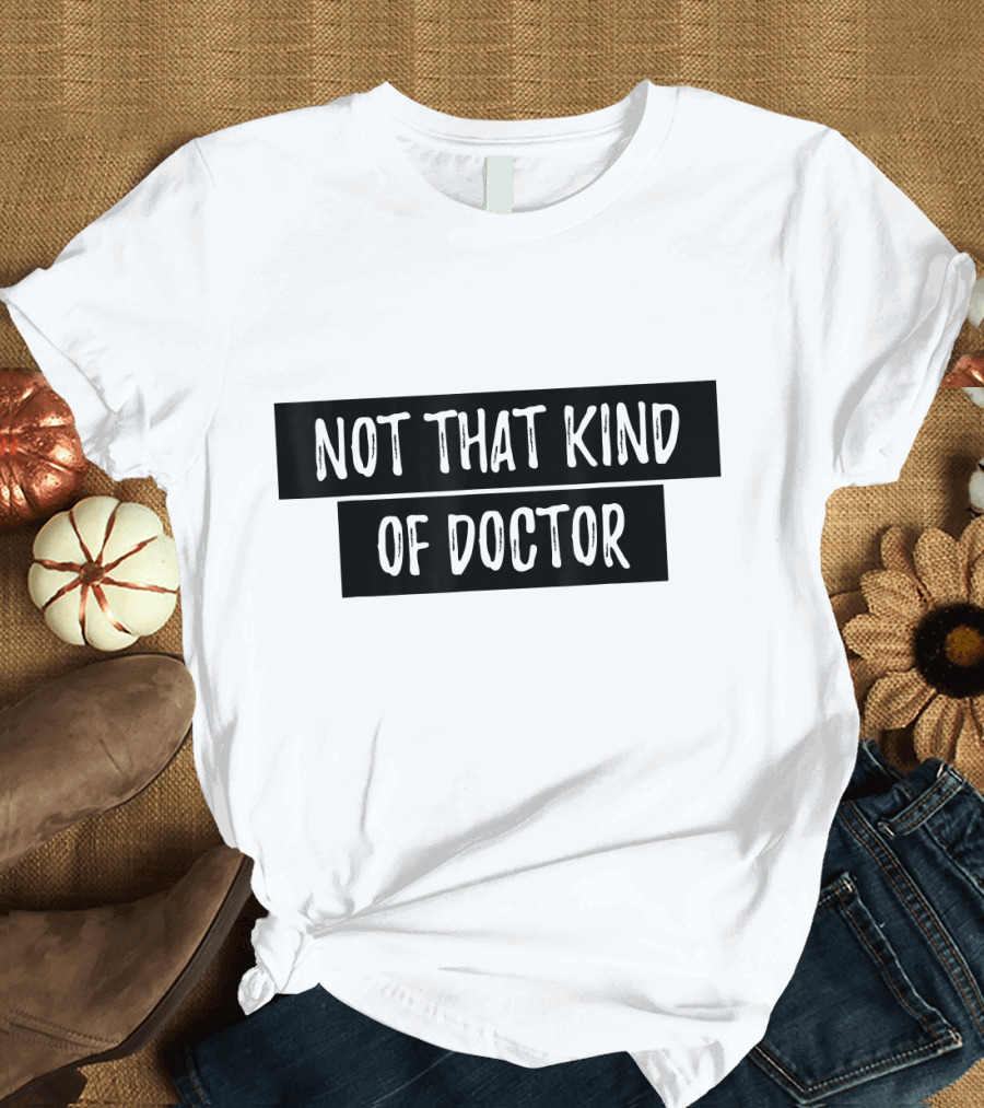 Not That Kind of Doctor Funny PhD Clever Academic Humor T-Shirt