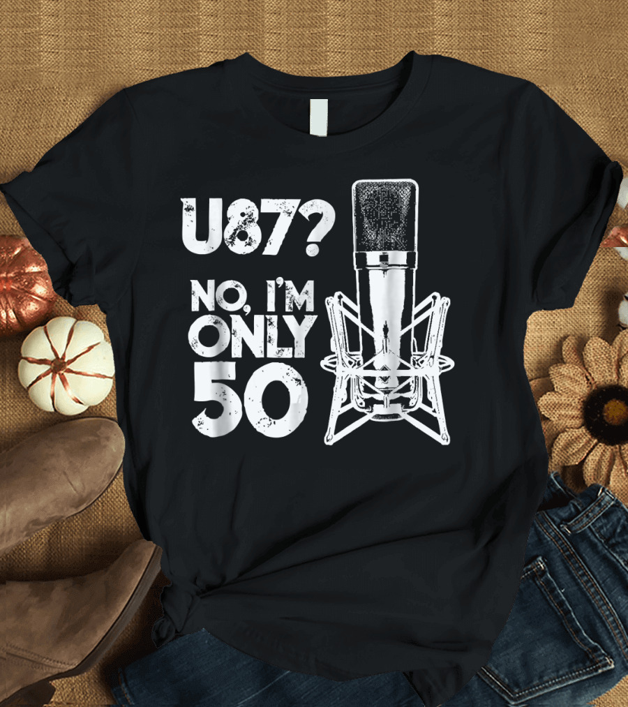 U87? No, I'm Only 50 Sound Guy Studio Engineer Birthday T-Shirt