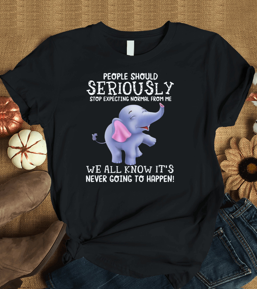 People Should Seriously Stop Expecting Normal From Me We All Know It's Never Going to Happen Elephant T-Shirt