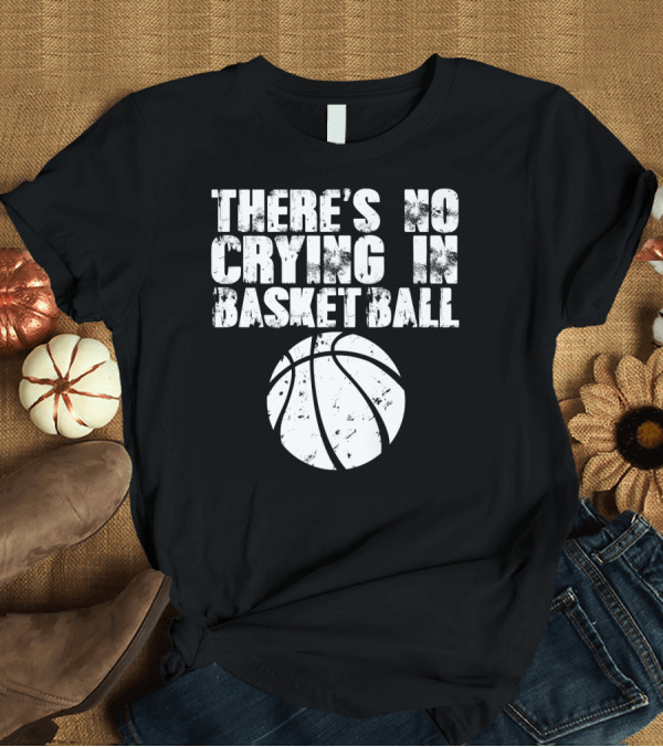 T-Shirt: THERE'S NO CRYING IN BASKETBALL Basketball T-Shirt THERE'S NO CRYING IN BASKETBALL Basketball T-Shirt