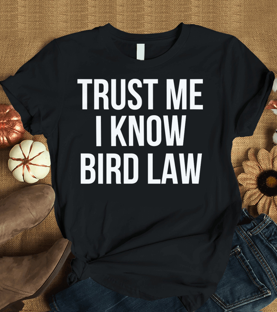 Trust Me I Know Bird Law Phrase T-Shirt