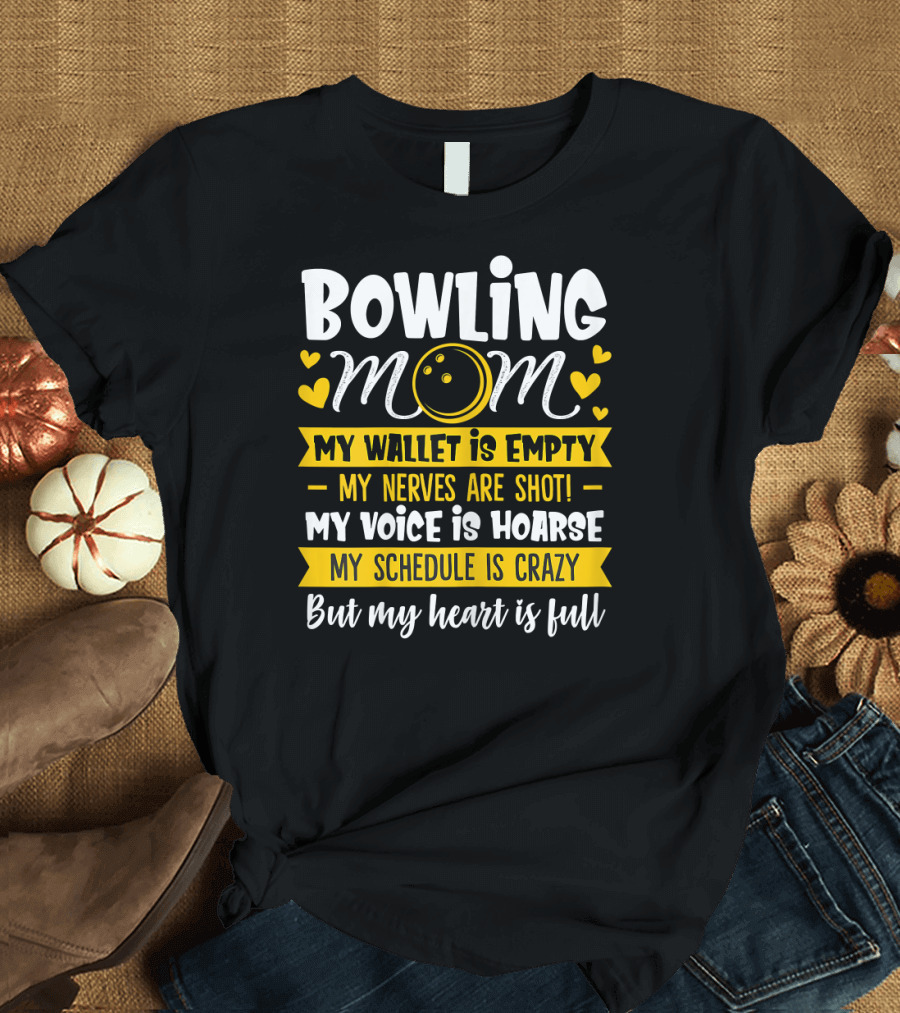 Bowling Mom My Wallet Is Empty My Nerves Are Shot My Voice Is Hoarse My Schedule Is Crazy But My Heart Is Full T-Shirt