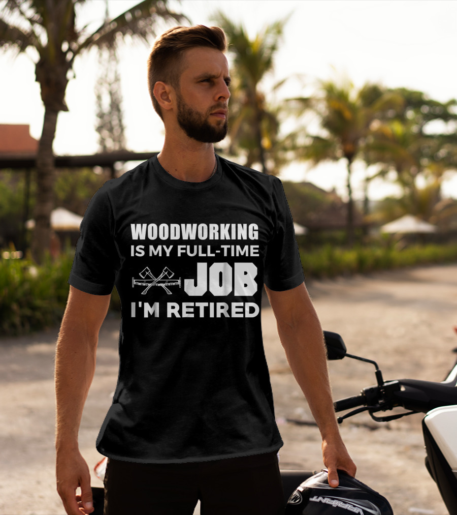 Woodworking Is My Full-Time Job I'm Retired T-Shirt