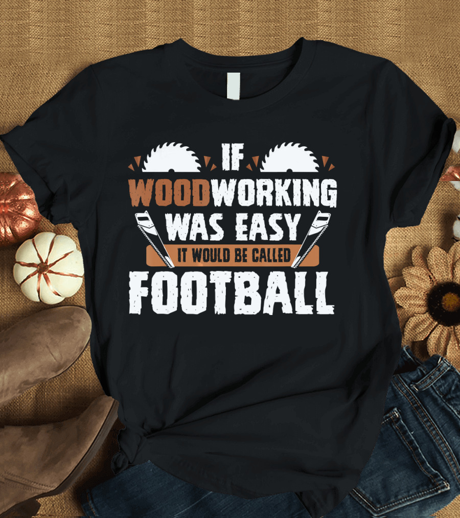 If Woodworking Was Easy It Would Be Called Football T-Shirt