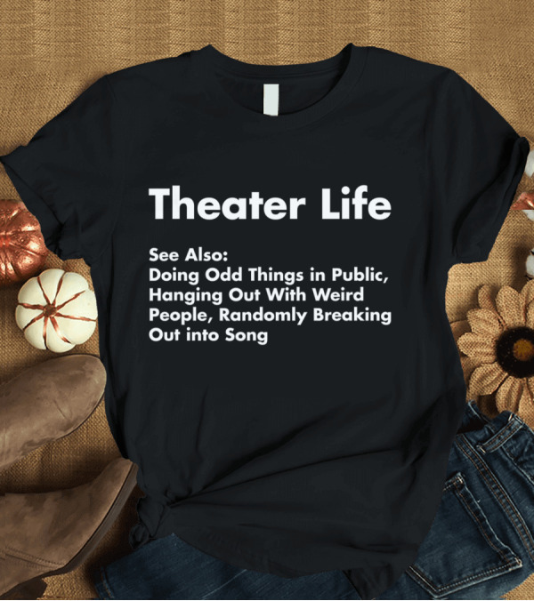 T-Shirt: Theater Life See Also Doing Odd Things Hanging Out With Weird People Randomly Breaking Out into Song T-Shirt Theater Life See Also Doing Odd Things Hanging Out With Weird People Randomly Breaking Out into Song T-Shirt