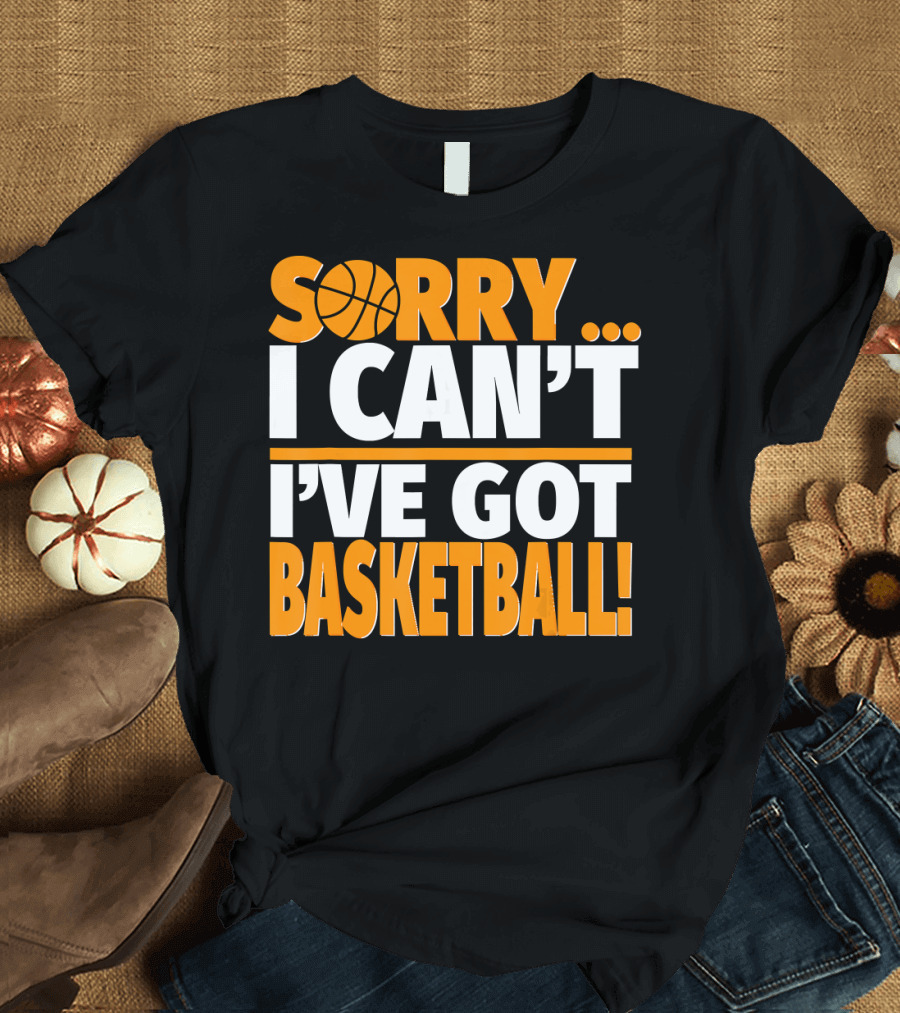 Sorry I Can't I've Got Basketball T-Shirt