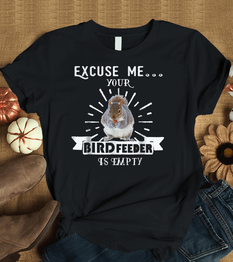 Excuse Me Your Bird Feeder Is Empty Squirrel T-Shirt