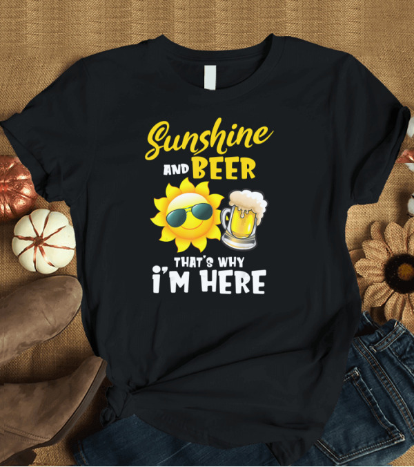 T-Shirt: Sunshine and Beer Sun with Sunglasses and Beer Mug That's Why I'm Here T-Shirt Sunshine and Beer Sun with Sunglasses and Beer Mug That's Why I'm Here T-Shirt
