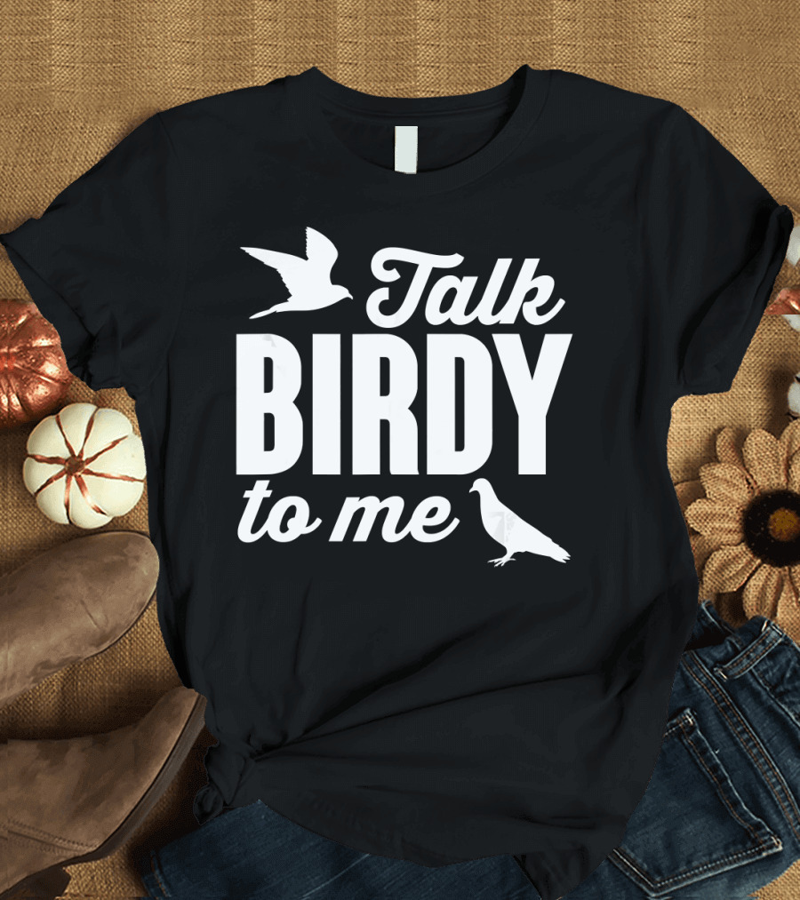 Talk Birdy To Me Funny Bird T-Shirt