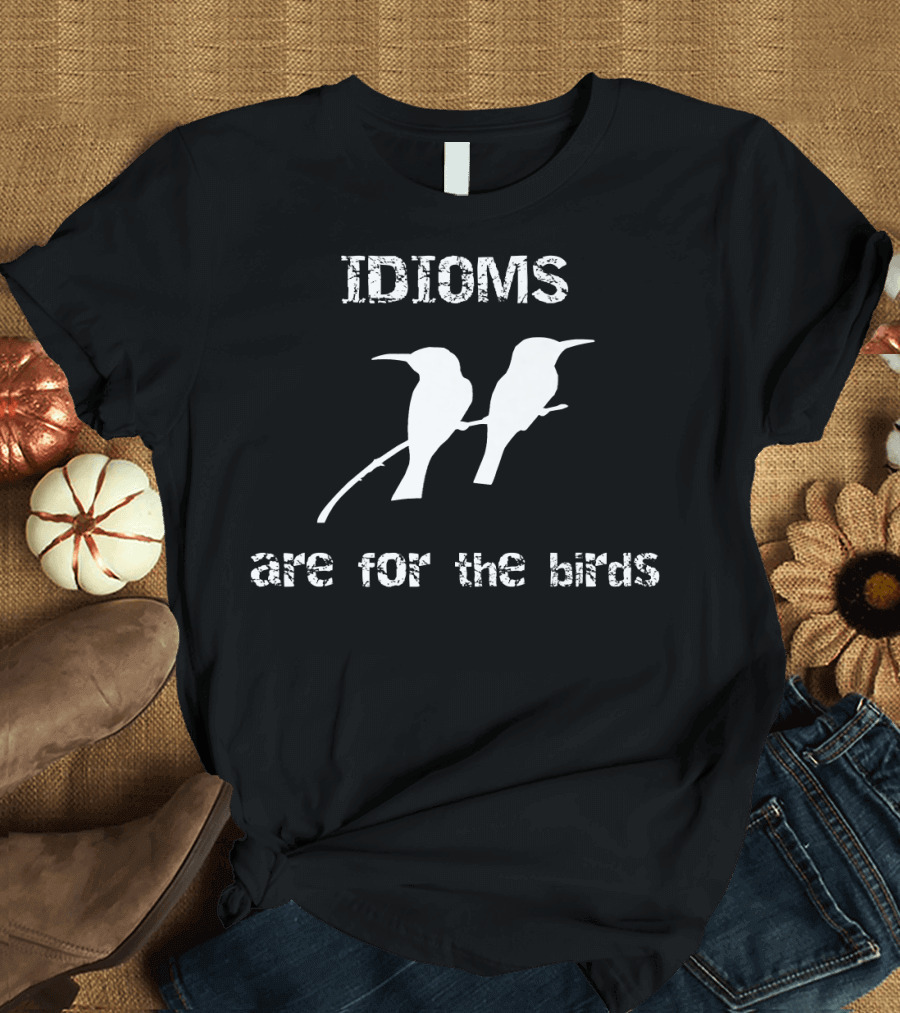 Idioms Are for the Birds Funny Bird T-Shirt