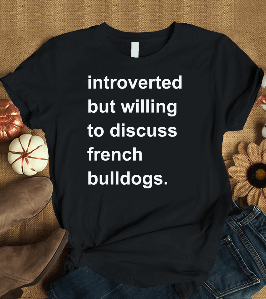 Introverted But Willing to Discuss French Bulldogs T-Shirt