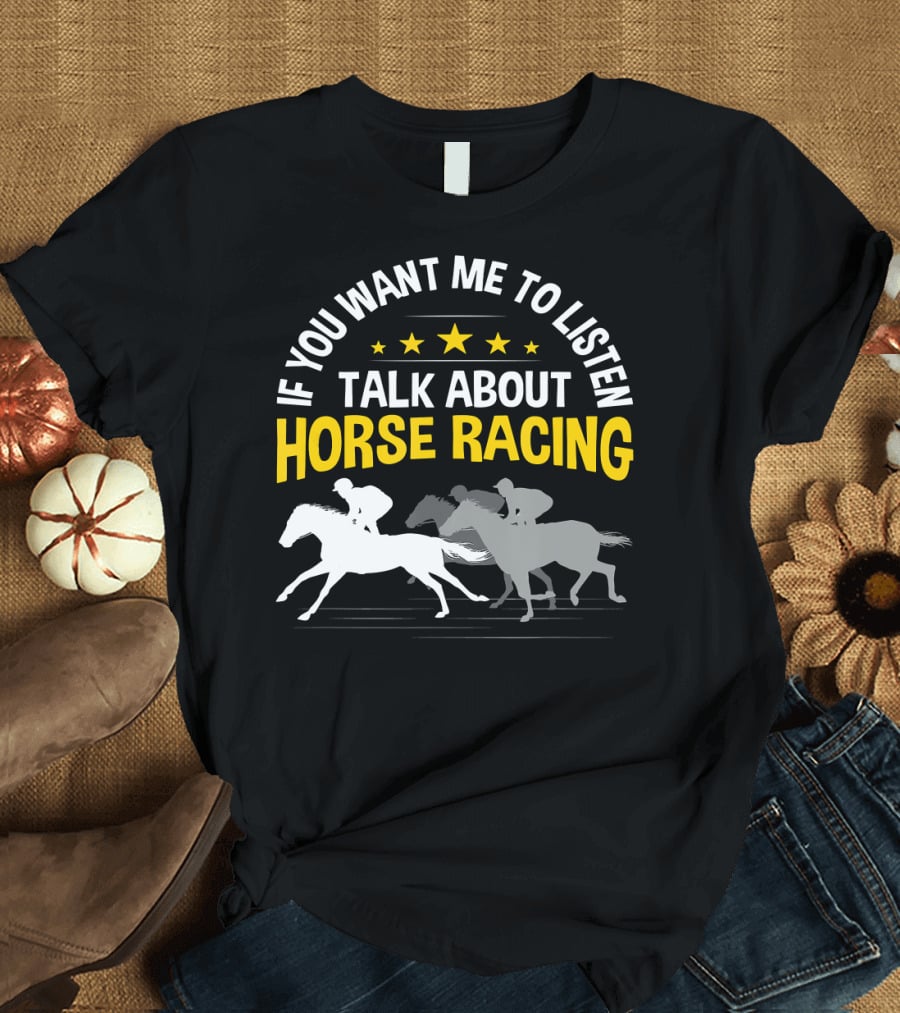 If You Want Me To Listen Talk About Horse Racing T-Shirt
