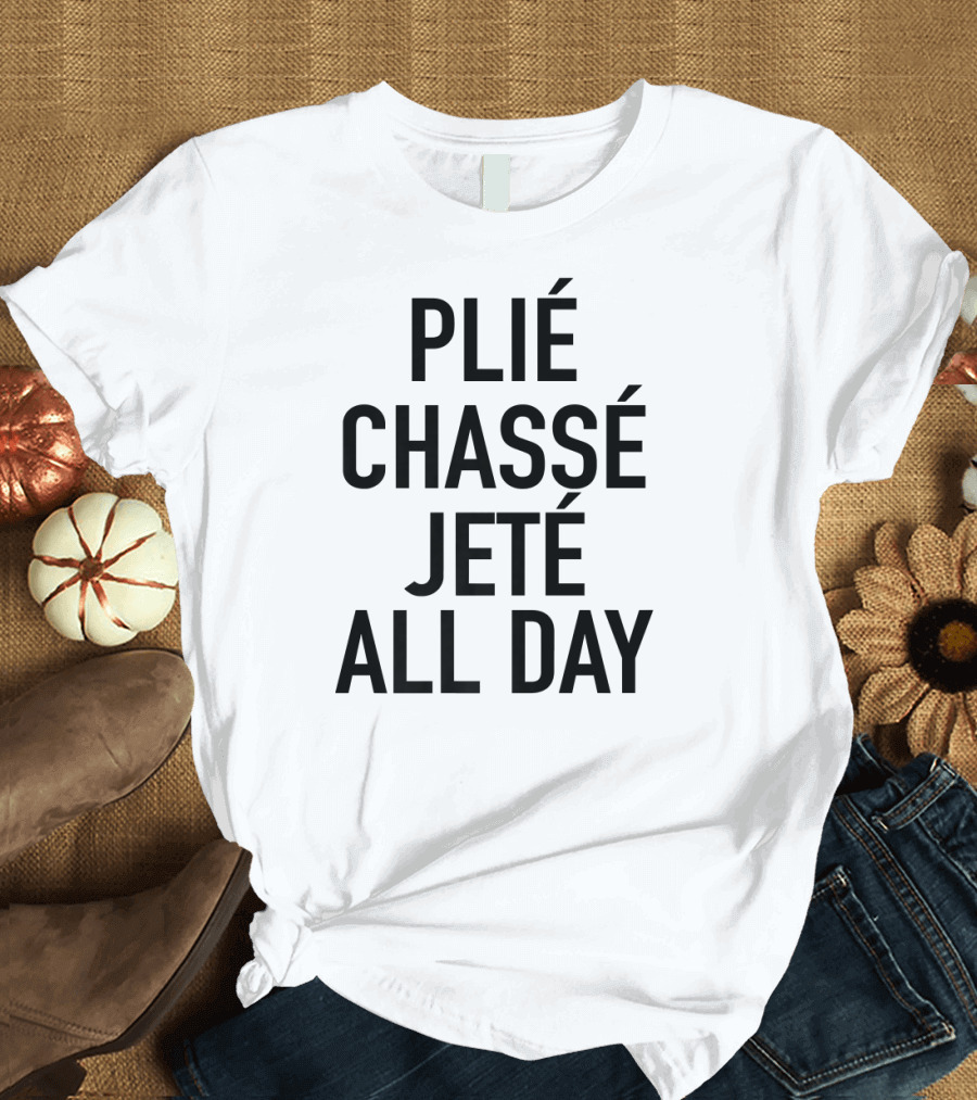 Plié Chassé Jeté All Day Ballet Dance Fun T-Shirt