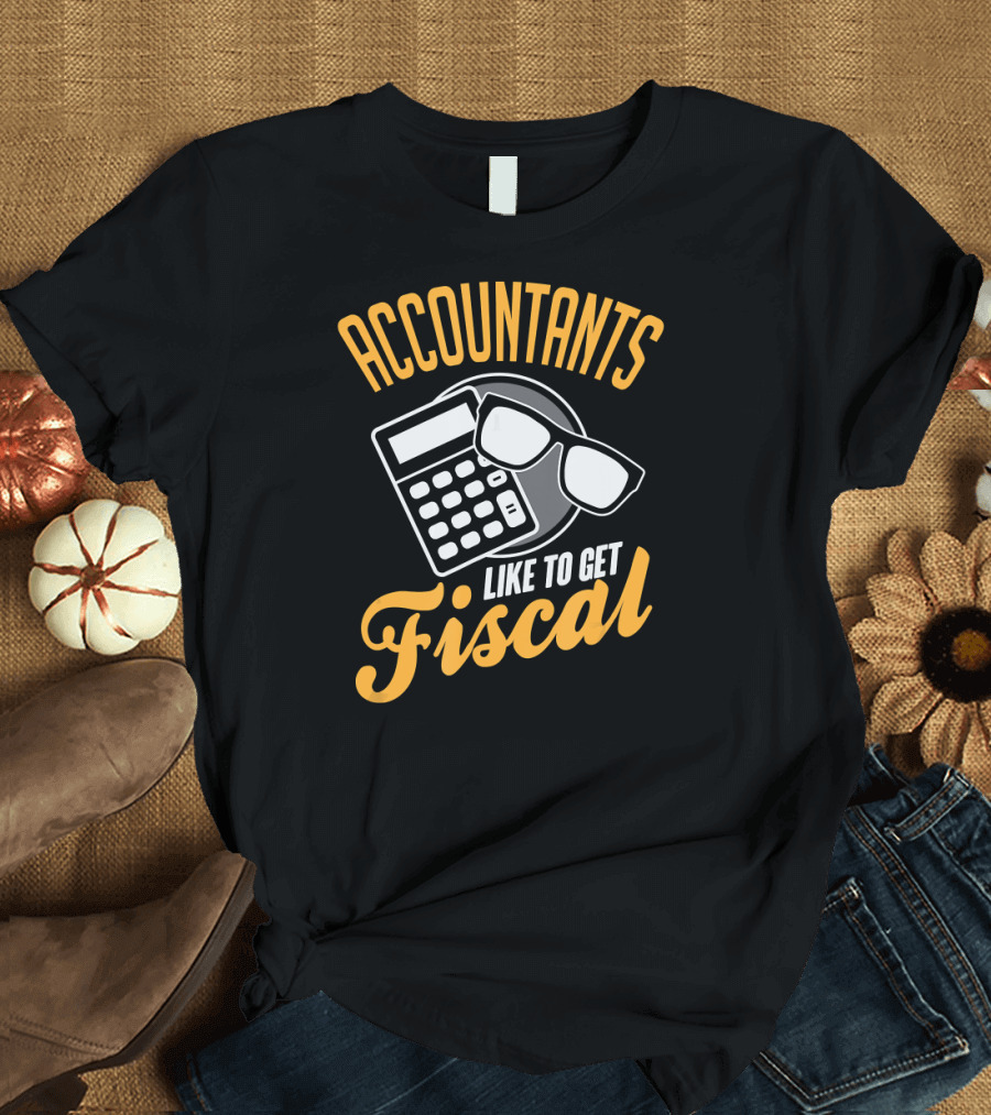 Accountants Like To Get Fiscal T-Shirt