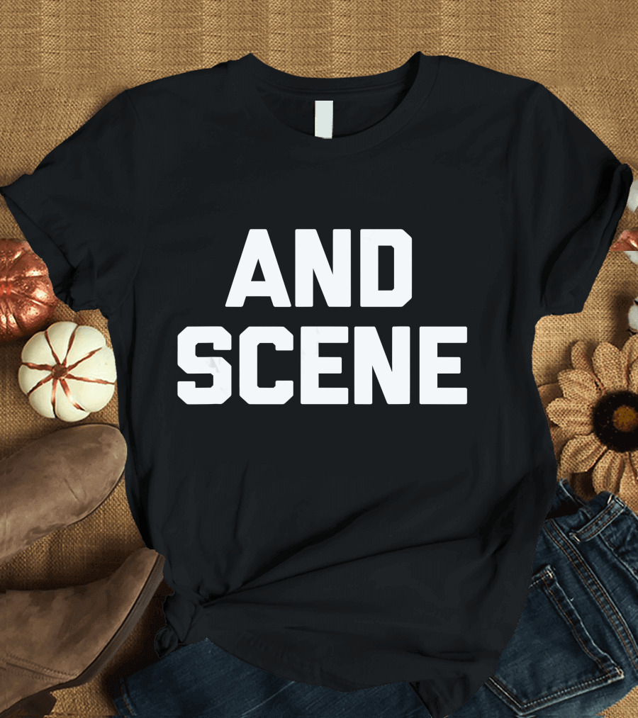And Scene Funny Saying Sarcastic T-Shirt