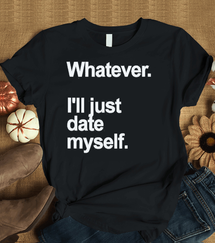 Whatever I'll Just Date Myself Anti Valentines Day Happy Singles T-Shirt