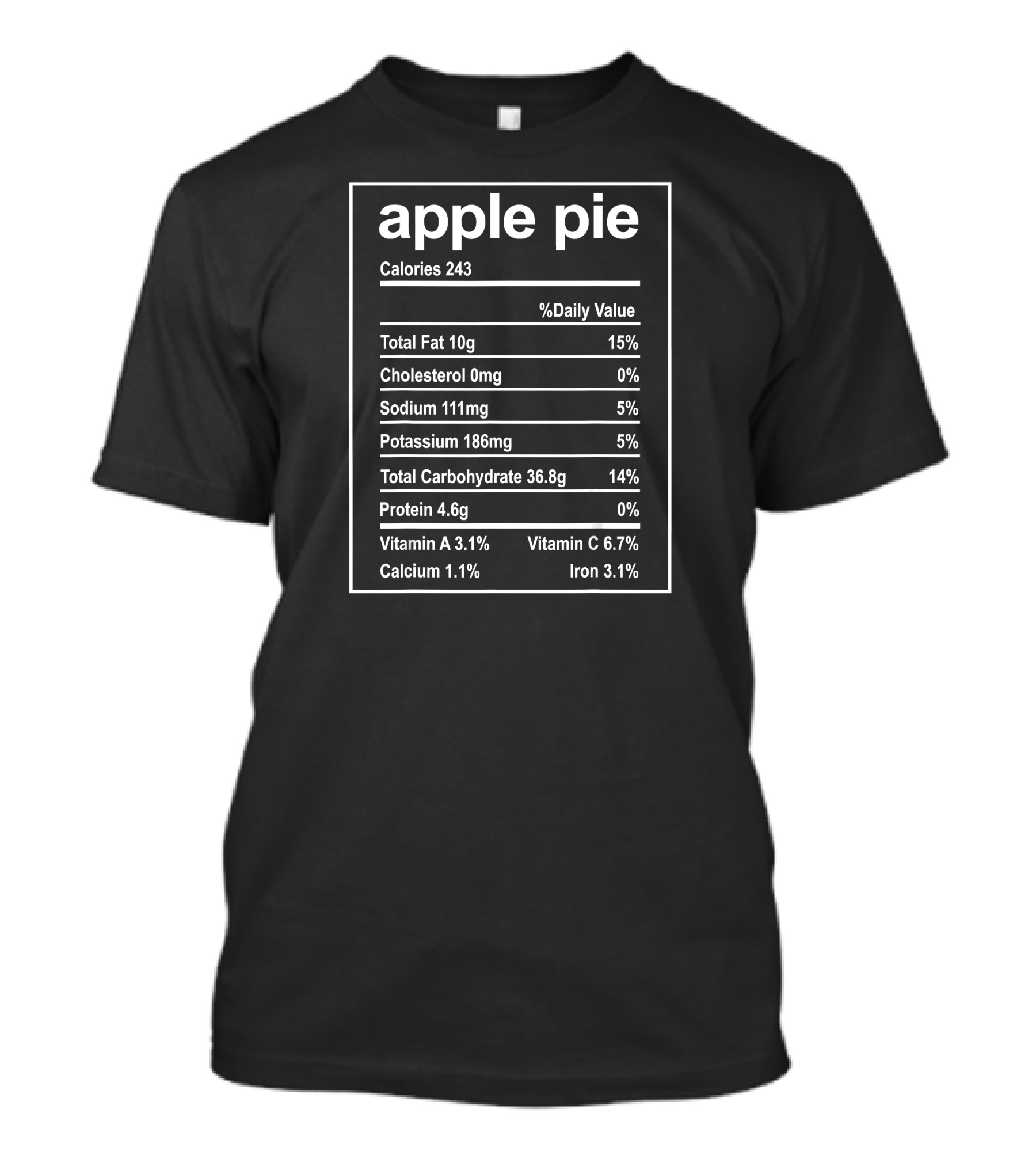 Apple Pie Nutrition Facts Calories 243 Total Fat 10g Cholesterol 0mg Sodium 111mg Potassium 186mg Carbohydrate 36.8g Protein 4.6g Vitamin A Vitamin C Calcium Iron T-Shirt