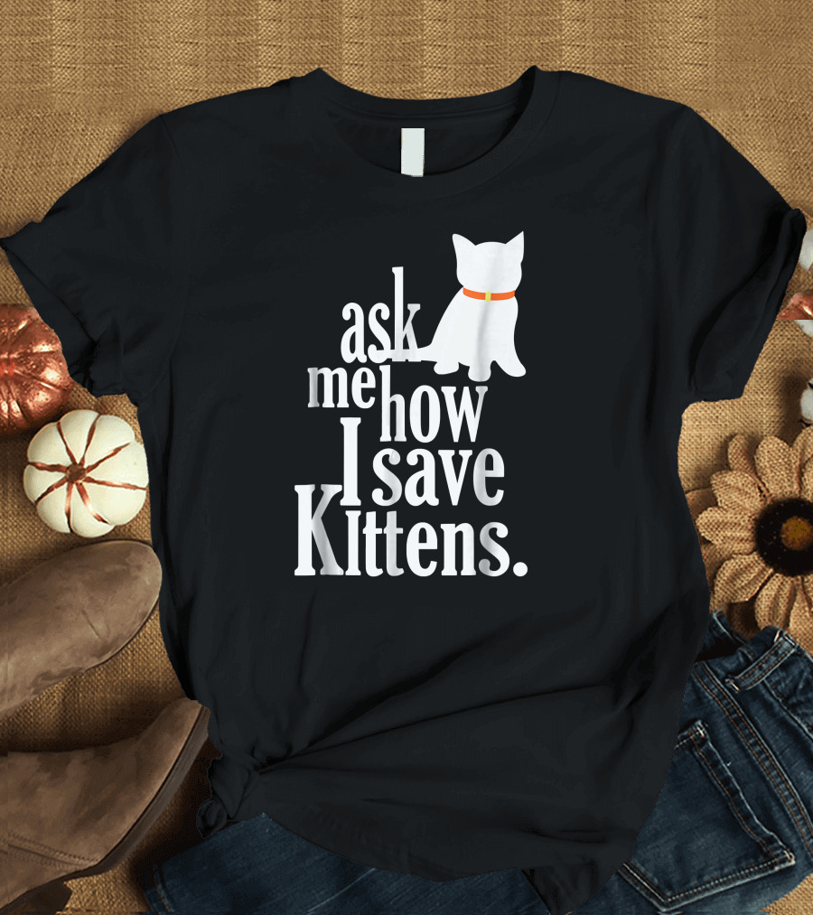 Ask Me How I Save Kittens T-Shirt