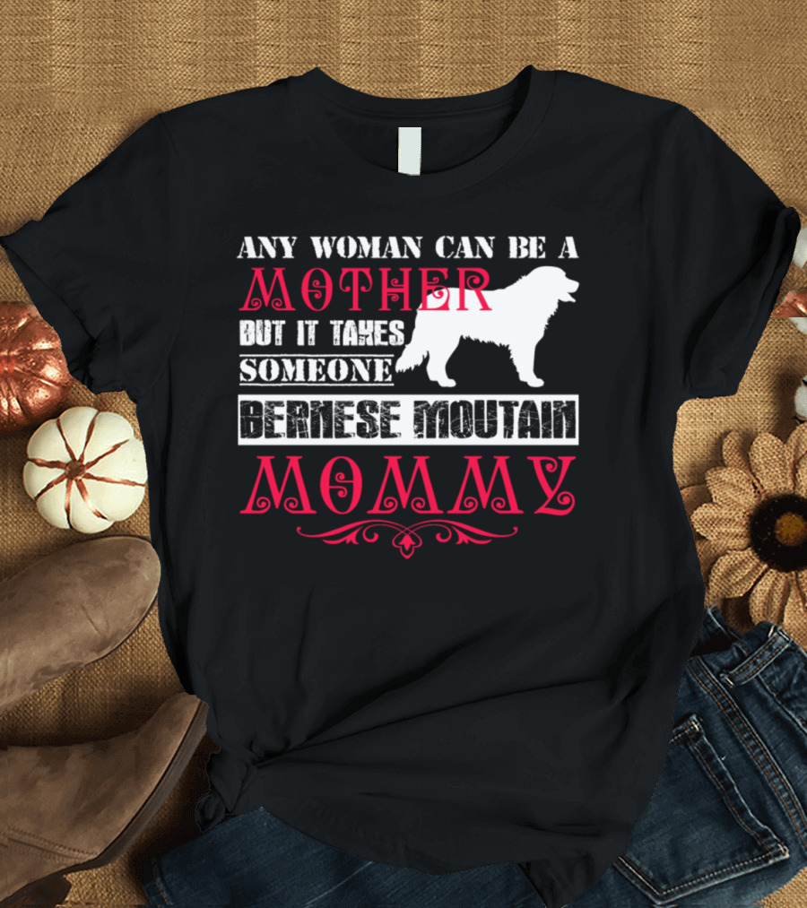 Any Woman Can Be a Mother But It Takes Someone Bernese Mountain Mommy T-Shirt