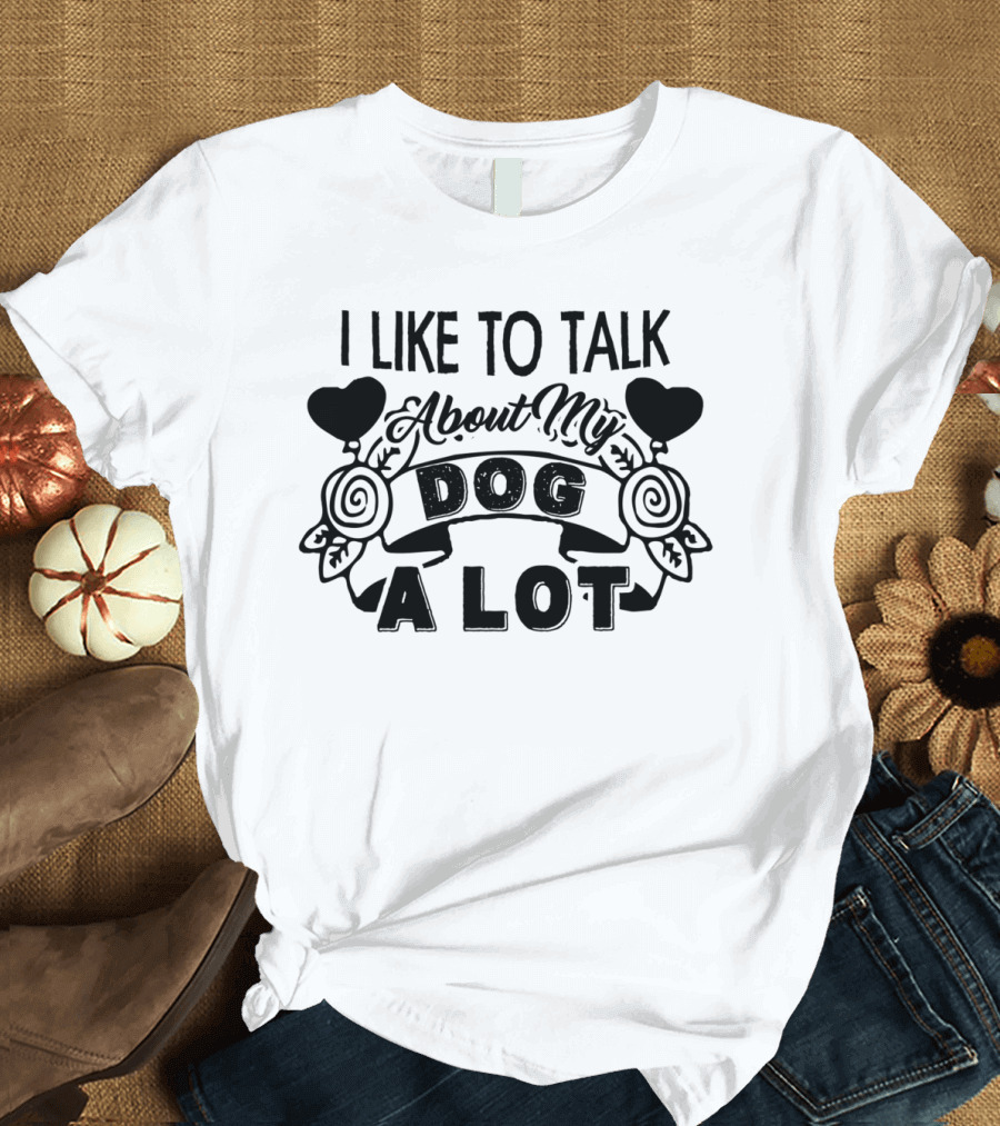 I Like to Talk About My Dog a Lot with Heart and Floral Accents T-Shirt