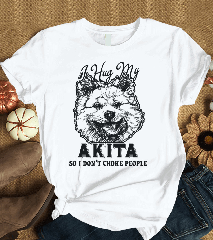 I Hug My Akita So I Don't Choke People Dog Lover Humor T-Shirt