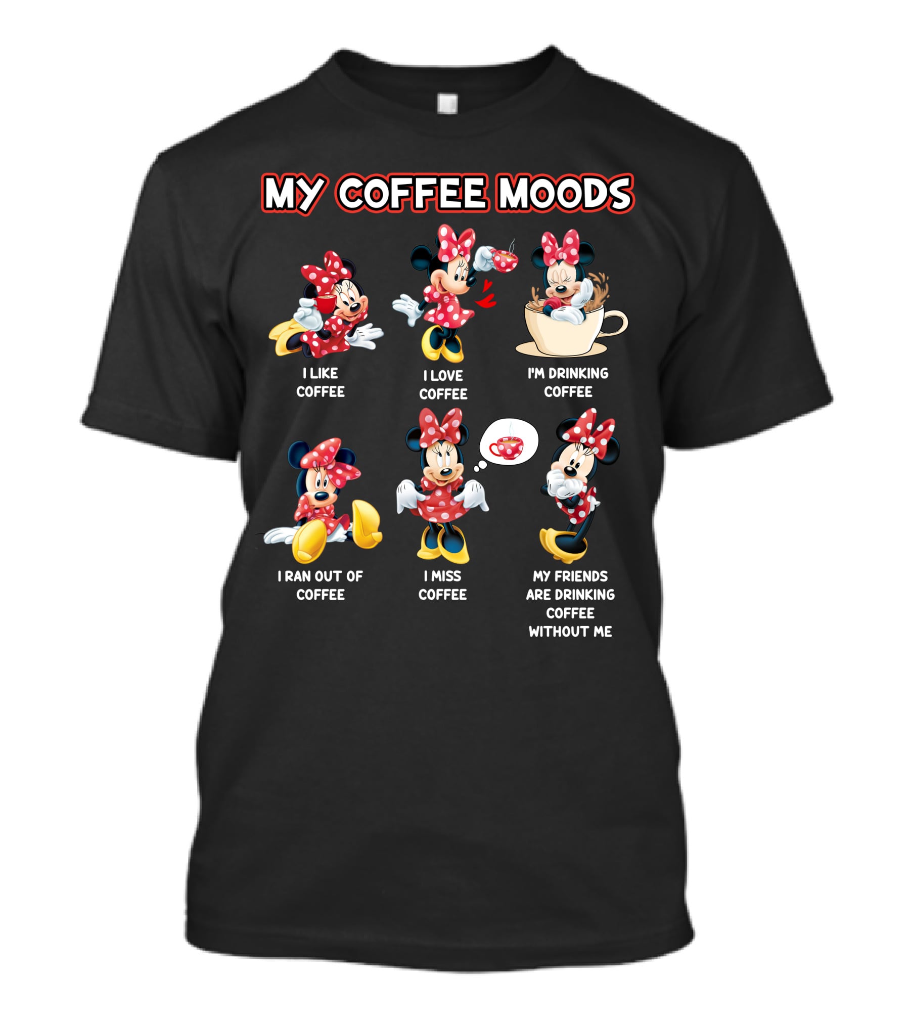 My Coffee Moods I Like Coffee I Love Coffee I'm Drinking Coffee I Ran Out Of Coffee I Miss Coffee My Friends Are Drinking Coffee Without Me T-Shirt