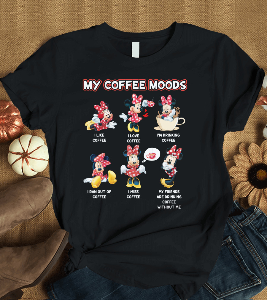 My Coffee Moods I Like Coffee I Love Coffee I'm Drinking Coffee I Ran Out Of Coffee I Miss Coffee My Friends Are Drinking Coffee Without Me T-Shirt