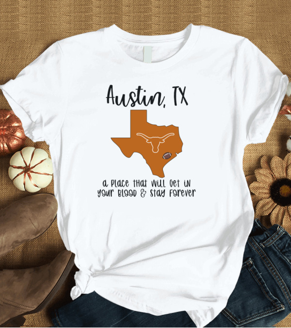 T-Shirt: Austin TX Texas Longhorns A Place That Will Get In Your Blood and Stay Forever T-Shirt Austin TX Texas Longhorns A Place That Will Get In Your Blood and Stay Forever T-Shirt