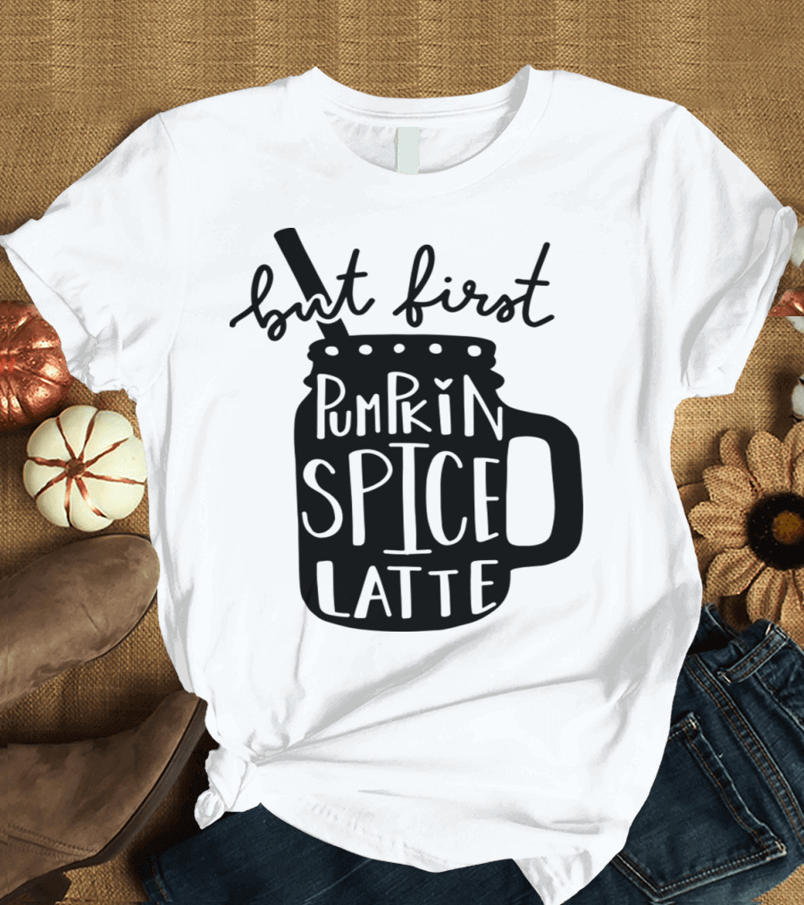 But First Pumpkin Spice Latte T-Shirt
