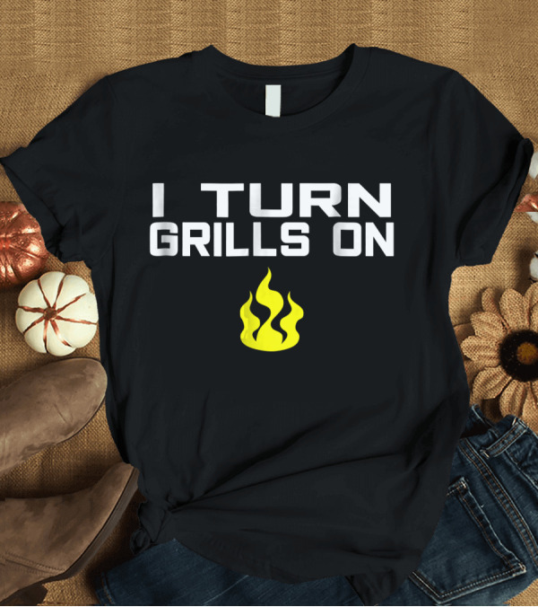 T-Shirt: I Turn Grills On Funny BBQ Grilling Flame T-Shirt I Turn Grills On Funny BBQ Grilling Flame T-Shirt