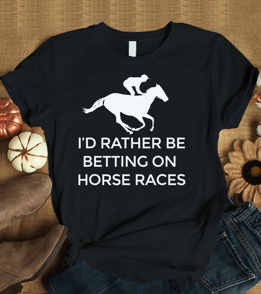 I’d Rather Be Betting on Horse Races Horse Racing T-Shirt