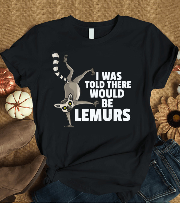 T-Shirt: I Was Told There Would Be Lemurs Funny Cute Lemur Monkey Mad T-Shirt I Was Told There Would Be Lemurs Funny Cute Lemur Monkey Mad T-Shirt