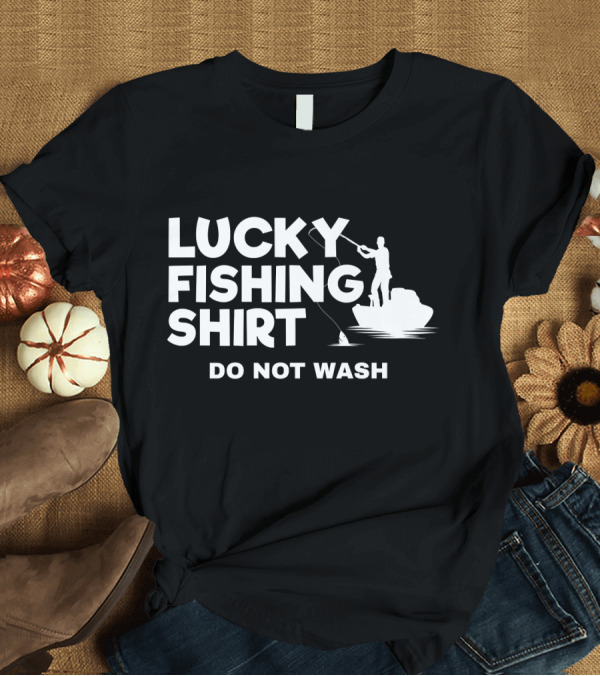 T-Shirt: Lucky Fishing Shirt Do Not Wash Fish T-Shirt Lucky Fishing Shirt Do Not Wash Fish T-Shirt