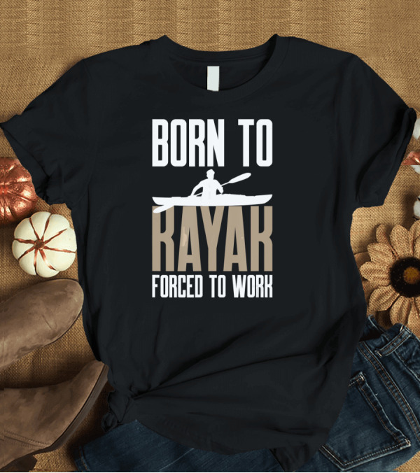 T-Shirt: BORN TO KAYAK FORCED TO WORK Mens Funny Kayak Kayaking T-Shirt BORN TO KAYAK FORCED TO WORK Mens Funny Kayak Kayaking T-Shirt