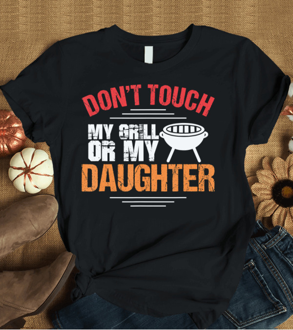 T-Shirt: Don't Touch My Grill or My Daughter T-Shirt Don't Touch My Grill or My Daughter T-Shirt