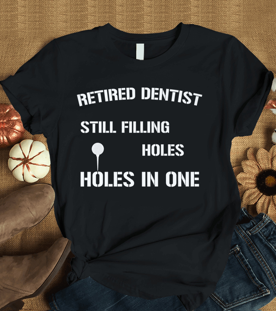 Retired Dentist Still Filling Holes Holes in One Golf Playing T-Shirt