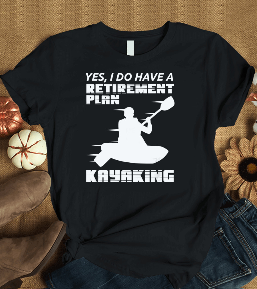 YES I DO HAVE A RETIREMENT PLAN KAYAKING T-Shirt