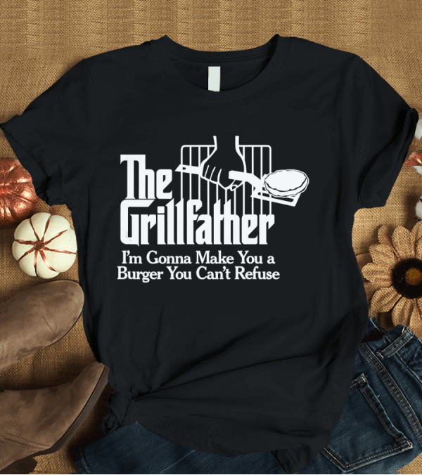 T-Shirt: The Grillfather I'm Gonna Make You a Burger You Can't Refuse T-Shirt The Grillfather I'm Gonna Make You a Burger You Can't Refuse T-Shirt
