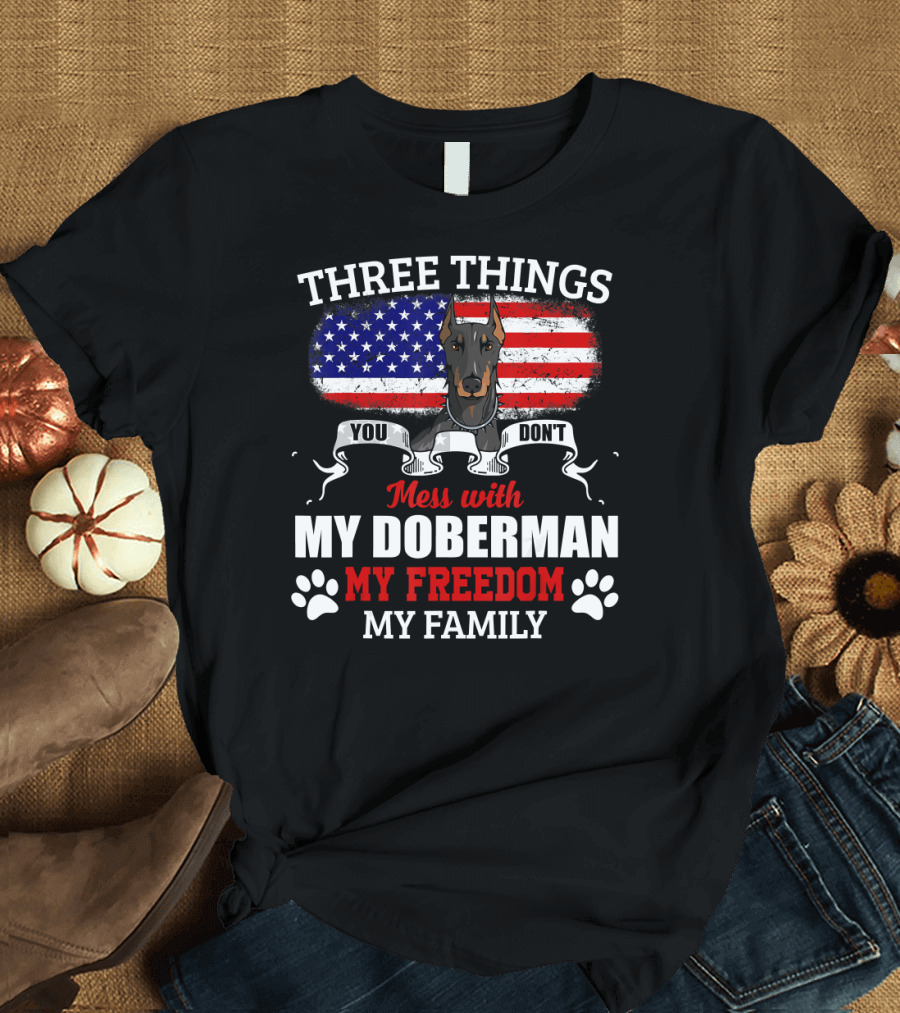 Three Things You Don't Mess With My Doberman My Freedom My Family T-Shirt
