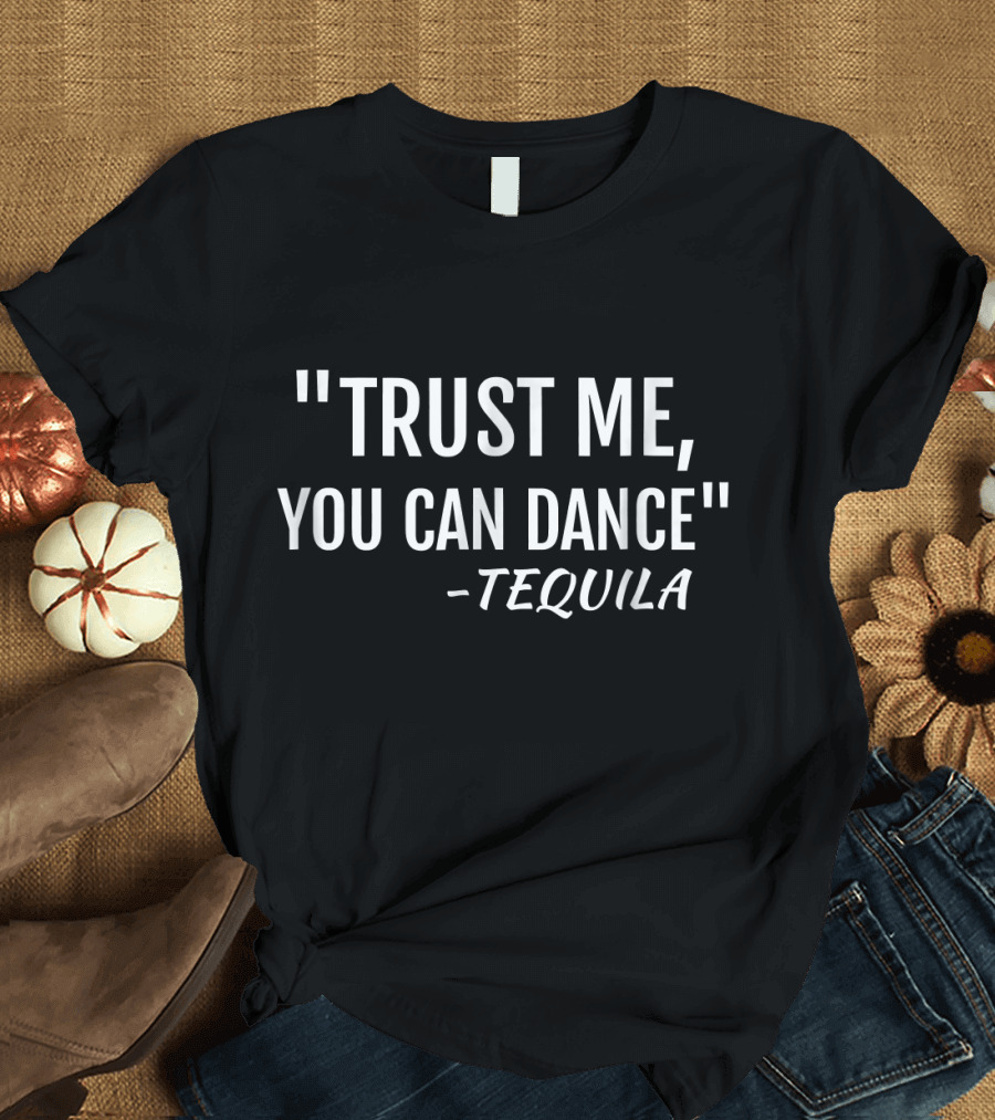 Trust Me You Can Dance Quote by Tequila in T-Shirt