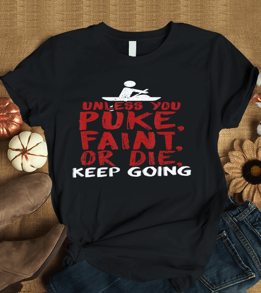 Unless You Puke Faint Or Die Keep Going Fitness Motivation T-Shirt
