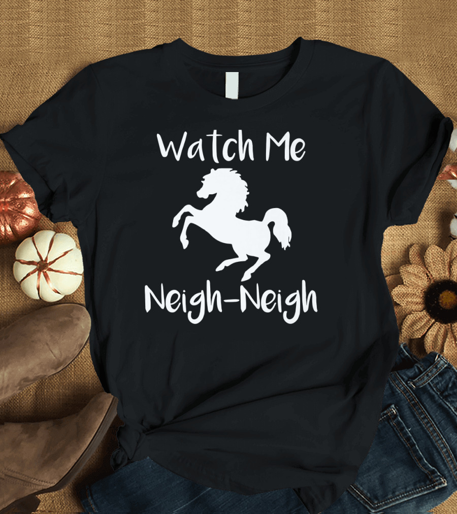 Watch Me Neigh-Neigh Horse Lovers T-Shirt