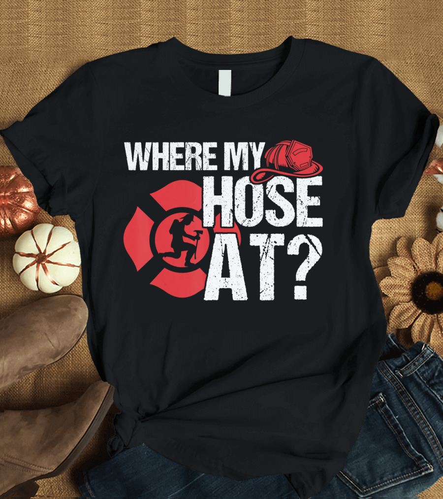 WHERE MY HOSE AT FIRE FIGHTER HELMET AND SHIELD T-Shirt